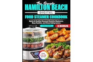 The Simple Hamilton Beach Digital Food Steamer Cookbook: Quick & Healthy Steamed Meals for Beginners, Busy Families, and Clea