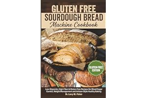 Gluten free Sourdough Bread Machine Cookbook: Low-Glycemic, High-Fiber & Gluten-Free Recipes for Blood Sugar Control, Weight 