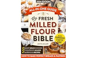 Fresh Milled Flour Bible: A Practical, All-in-One Guide to Perfect Breads & Pastries w/ Science-Based Tips on Smart Grain Choices, Foolproof Milling & Nutritious Recipes that Work—Even for Beginners