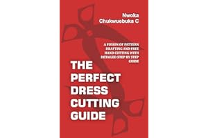 THE PERFECT DRESS CUTTING GUIDE: A FUSION OF PATTERN DRAFTING AND FREE HAND CUTTING WITH DETAILED STEP BY STEP GUIDE