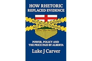 HOW RHETORIC REPLACED EVIDENCE: POWER, POLICY AND THE PRICE PAID BY ALBERTA