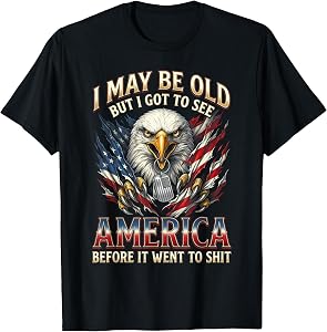 I May Be Old But See America Before It Went to Shit Eagle T-Shirt