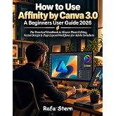 How to Use Affinity by Canva 3.0 A Beginners User Guide 2026: The Practical Handbook to Master Photo Editing, Vector Design &amp; Page Layout Workflows for Adobe Switchers