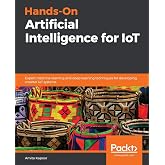 Hands-On Artificial Intelligence for IoT: Expert machine learning and deep learning techniques for developing smarter IoT systems