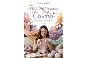 The complete Flowing Threads of Crochet: A Creative Beginner’s Journey into Rhythmic Stitches, Soothing Patterns, and the Gen