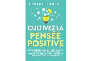 Cultivez la pensée positive: Comment se débarrasser des pensées négatives, contrôler ses émotions et arrêter de trop réfléchi