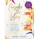 Consider The Lilies: Get Rooted In Your Destiny By Discovering God's Plan