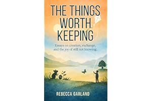 The Things Worth Keeping: Essays on creation, exchange, and the joy of still not knowing