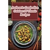 Authentic Cambodian Cuisine: 97 Classic Recipes