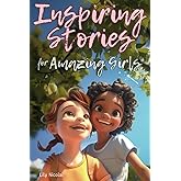 Inspiring Stories For Amazing Girls: Enriching Tales to Empower Self-Confidence, Build Strong Friendships, Comfortably Express Feelings, and Bravely Choose Kindness (Inspiring Stories for Children)