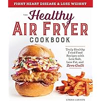 The Healthy Air Fryer Cookbook: Truly Healthy Fried Food Recipes with Low Salt, Low Fat, and Zero Guilt