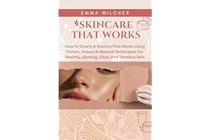 SKINCARE THAT WORKS: How TO Create A Routine That Works Using Proven, Research-Backed Techniques FOR Healthy, Glowing, Clear,