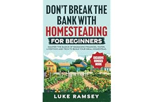 Don’t’ Break The Bank With Homesteading For Beginners: Master the Basics of Managing Finances, Water, Livestock and Tech to B