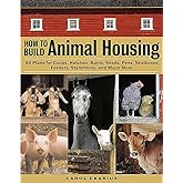 How to Build Animal Housing: 60 Plans for Coops, Hutches, Barns, Sheds, Pens, Nestboxes, Feeders, Stanchions, and Much More