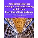 Artificial Intelligence Through Machine Learning WIth Python: Every Line of Code Explained