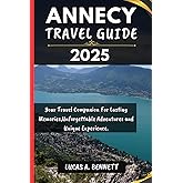 ANNECY TRAVEL GUIDE 2025: Your Travel Companion For Lasting Memories,Unforgettable Adventures and Unique Experience. (Epic Travel Guides: Your Ultimate Adventure Companion)