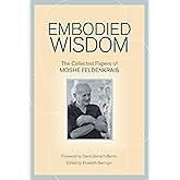 Embodied Wisdom: The Collected Papers of Moshe Feldenkrais
