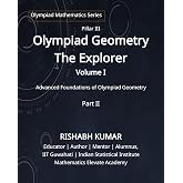 Olympiad Geometry &ndash; The Explorer : Volume I: Part II: Advanced Foundations of Olympiad Geometry (Mathematics Elevate Olympiad Series Book 5)