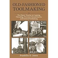 Old-Fashioned Toolmaking: The Classic Treatise on Lapping, Threading, Precision Measurements, and General Toolmaking
