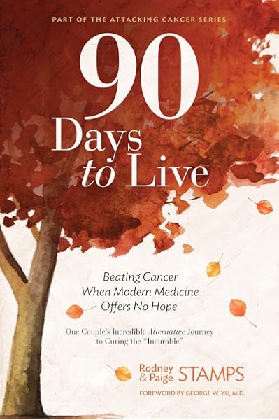 90 Days To Live Beating Cancer When Modern Medicine Offers No Hope Part Of The Attacking Cancer Stamps Rodney Stamps Paige Yu Md George 9780999372210 Amazon Com Books