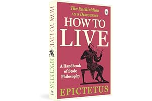 How to Live - A Handbook of Stoic Philosophy: Discourses and The Enchiridion (Enchiridion and Discourses)