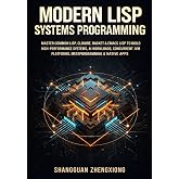 MODERN LISP SYSTEMS PROGRAMMING: MASTER COMMON LISP, CLOJURE, RACKET &amp; EMACS LISP TO BUILD HIGH-PERFORMANCE SYSTEMS, AI WORKLOADS, CONCURRENT JVM PLATFORMS, METAPROGRAMMING &amp; NATIVE APPS
