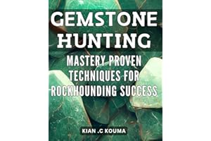 Gemstone Hunting Mastery: Proven Techniques for Rockhounding Success: Rockhounding for Beginners: Master the Art of Gemstone 