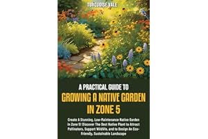A practical guide to growing a native garden in zone 5: CREATE A STUNNING, LOW-MAINTENANCE NATIVE GARDEN IN ZONE 5!