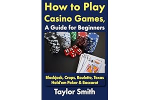 How to Play Casino Games, a Guide for Beginners: Blackjack, Craps, Roulette, Texas Hold'em Poker & Baccarat