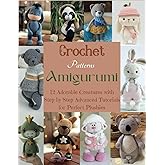 Crochet Patterns Amigurumi: 12 Adorable Creatures with Step-by-Step Advanced Tutorials for Perfect Plushies