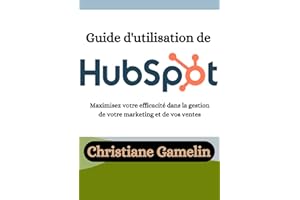 Guide d'utilisation de HubSpot: Maximisez votre efficacité dans la gestion de votre marketing et de vos ventes (French Editio