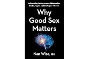 Why Good Sex Matters: Understanding the Neuroscience of Pleasure for a Smarter, Happier, and More Purpose-Filled Life