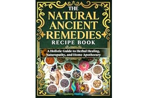 The Natural Ancient Remedies Recipe Book: A Holistic Guide to Herbal Healing, Naturopathy and Home Apothecary