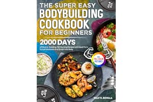 The Super Easy Bodybuilding Cookbook for Beginners: 2000 Days of Muscle-Building, Fat-Burning Recipes with Meal Plans to Fuel