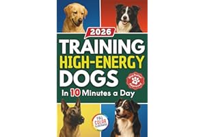 Training High Energy Dogs: Transform Active Breeds Like Border Collies, Labs & Shepherds in 10 Minutes a Day With Easy Routines, Brain Games & Proven Methods for Calm Obedience, Focus & Fulfillment
