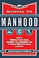 The Manual to Manhood: How to Cook the Perfect Steak, Change a Tire, Impress a Girl & 97 Other Skills You Need to Survive