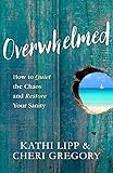 Overwhelmed: How to Quiet the Chaos and Restore Your Sanity