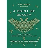 The Moth Presents: A Point of Beauty: True Stories of Holding On and Letting Go