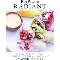 Raw and Radiant: 130 Quick Recipes and Holistic Tips for a Healthy Life