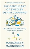 The Gentle Art of Swedish Death Cleaning: How to Free Yourself and Your Family from a Lifetime of Clutter