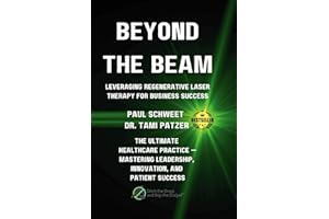 BEYOND THE BEAM: LEVERAGING REGENERATIVE LASER THERAPY FOR BUSINESS SUCCESS: THE ULTIMATE HEALTHCARE PRACTICE MASTERING LEADE