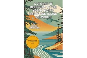 A Voyage of Discovery to the North Pacific Ocean and Round the World: Volumes 1-3
