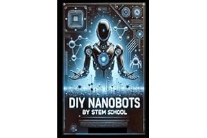 DIY Nanobots: The Ultimate Guide to Building Tiny Machines for Medicine, Industry, and Innovation