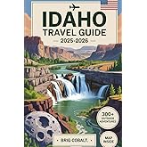 Idaho Travel Guide 2025–2026: Discover 300+ Outdoor Adventures and Hidden Gems Across the Gem State — Including Craters of the Moon, Shoshone Falls, ... Hot Springs, Scenic Byways, and More...