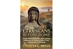 The Etruscans Before Rome: The Advanced Society and Lasting Influence of Ancient Italy's First Indigenous Civilization (Defin