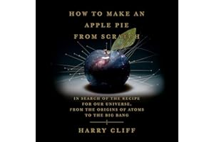 How to Make an Apple Pie from Scratch: In Search of the Recipe for Our Universe, from the Origins of Atoms to the Big Bang