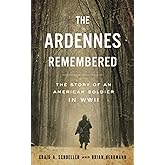 The Ardennes Remembered: The Story of an American Soldier in WWII