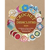 Crochet Dishcloths Book: A Collection of Easy-to-Follow Patterns for Practical Handmade Gifts