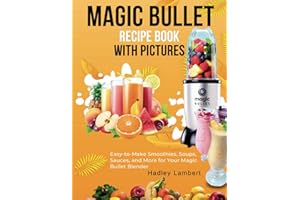 Magic Bullet Recipe Book With Pictures: Easy-to-Make Smoothies, Soups, Sauces, and More for Your Magic Bullet Blender