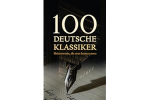 100 Deutsche Klassiker - Meisterwerke, die man kennen muss: Die bahnbrechenden Romane, Erzählungen, Dramen, Aufsätze und Gedi